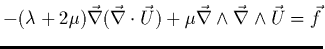 $-(\lambda + 2\mu) \vec{\nabla}(\vec{\nabla}\cdot \vec{U})+ \mu
\vec{\nabla} \wedge \vec{\nabla} \wedge \vec{U}
=\vec{f}$