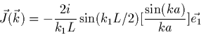 \begin{displaymath}
\vec{J}(\vec{k})=
-\frac{2i}{k_1 L} \sin(k_1L/2)[\frac{\sin(ka)}{ka}]\vec{e_1}
\end{displaymath}