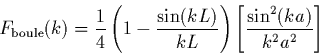 \begin{displaymath}
F_{{\rm boule}}(k) = \frac{1}{4}\left( 1-\frac{\sin(kL)}{kL} \right)
\left[\frac{\sin^2(ka)}{k^2a^2}\right]
\end{displaymath}