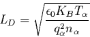 \begin{displaymath}
L_{D}=\sqrt{\frac{\epsilon_{0} K_{B} T_{\alpha}}{q_{\alpha}^{2}n_{\alpha}}}
\end{displaymath}