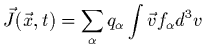 $\displaystyle \vec{J}(\vec{x},t)= \sum_\alpha q_\alpha \int \vec{v} f_\alpha d^{3}v$