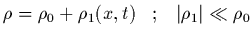 $\displaystyle \rho = \rho_0 + \rho_1(x,t) \;\;\; ; \;\;\; \vert\rho_1\vert \ll \rho_0$