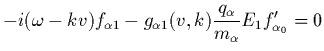 $\displaystyle -i(\omega-kv)f_{\alpha 1} - g_{\alpha 1}(v,k)
\frac{q_\alpha}{m_\alpha} E_1 f_{\alpha_0}' = 0$