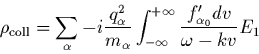 \begin{displaymath}
\rho_{\rm coll}
=\sum_\alpha -i \frac{q_\alpha^2}{m_\alpha}\int_{-\infty}^{+\infty}
\frac{ f_{\alpha_0}' dv}{\omega-kv} E_1
\end{displaymath}