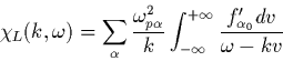 \begin{displaymath}
\chi_L(k,\omega)=
\sum_\alpha \frac{\omega_{p \alpha}^2}{k}\int_{-\infty}^{+\infty}
\frac{ f_{\alpha_0}' dv}{\omega-kv}
\end{displaymath}