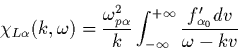 \begin{displaymath}
\chi_{L\alpha}(k,\omega)=
\frac{\omega_{p \alpha}^2}{k}\int_{-\infty}^{+\infty}
\frac{ f_{\alpha_0}' dv}{\omega-kv}
\end{displaymath}