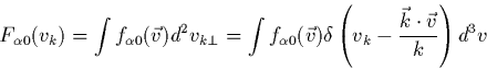\begin{eqnarray*}
F_{\alpha 0}(v_k) = \int f_{\alpha0}(\vec{v}) d^2v_{k \perp} =...
...) \delta\left( v_k - \frac{\vec{k} \cdot \vec{v}}{k}\right) d^3v
\end{eqnarray*}