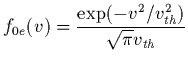 $\displaystyle f_{0e}(v)=\frac{\exp(-v^{2}/v_{th}^{2})}{\sqrt{\pi} v_{th}}$