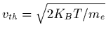 $v_{th}=\sqrt{2 K_{B} T / m_{e}}$
