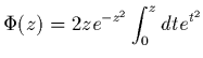 $\displaystyle \Phi(z) = 2 z e^{-z^{2}} \int_{0}^z dt e^{t^{2}}$