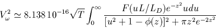\begin{displaymath}
V^2_\omega \simeq 8.138\,10^{-16} \sqrt{T}
\int_0^\infty \f...
...(u L/L_D) e^{-z^2} u du}{[u^2+1-\phi(z)]^2+\pi z^2
e^{-2z^2}}
\end{displaymath}