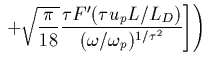 $\displaystyle \left. \left. + \sqrt{\frac{\pi}{18}} \frac{\tau F'(\tau u_{p}
L/L_D)}{(\omega/\omega_{p})^{1/\tau^2}} \right]
\right)$
