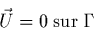 \begin{displaymath}
\vec{U}=0 \;{\rm sur}\; \Gamma
\end{displaymath}