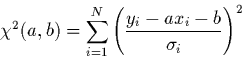 \begin{displaymath}
\chi^{2}(a,b)= \sum_{i=1}^{N}\left( \frac{y_{i}-ax_{i}-b}
{\sigma_{i}}\right)^{2}
\end{displaymath}