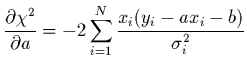 $\displaystyle \frac{\partial \chi^{2}}{\partial a} = -2\sum_{i=1}^{N}
\frac{x_{i}(y_{i}-ax_{i}-b)}{\sigma_{i}^{2}}$