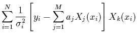 $\displaystyle \sum_{i=1}^N\frac{1}{\sigma_i^2}\left[y_i-\sum_{j=1}^M a_jX_j(x_i)\right]
X_k(x_i)$