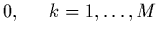 $\displaystyle 0 , \,\,\,\,\,\,\,\,\, k=1,\ldots,M$