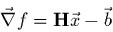 \begin{displaymath}
\vec{\nabla}f = {\bf H} \vec{x} - \vec{b}
\end{displaymath}