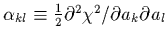 $\alpha_{kl}\equiv \frac{1}{2} \partial^{2}\chi^{2}/\partial a_{k}\partial
a_{l}$