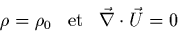 \begin{displaymath}
\rho=\rho_{0} \;\;\;{\rm et}\;\;\; \vec{\nabla}\cdot \vec{U}=0
\end{displaymath}