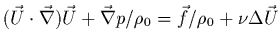 $\displaystyle (\vec{U}\cdot\vec{\nabla})\vec{U}
+ \vec{\nabla} p/\rho_{0} = \vec{f}/\rho_{0} + \nu\Delta\vec{U}$