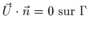 $\displaystyle \vec{U}\cdot\vec{n}=0 \;{\rm sur}\; \Gamma$