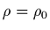 $\displaystyle \rho=\rho_{0}$