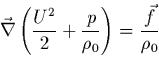 \begin{displaymath}
\vec{\nabla}\left(\frac{U^{2}}{2}+\frac{p}{\rho_{0}}\right) =
\frac{\vec{f}}{\rho_{0}}
\end{displaymath}